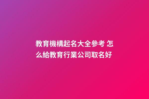 教育機構起名大全參考 怎么給教育行業公司取名好-第1張-公司起名-玄機派